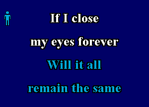 If I close

my eyes forever
