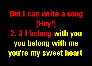 But I can write a song
(H9!!!)
2, 3 I belong with you
you belong with me
you're my sweet heart