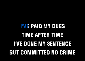 I'VE PAID MY DUES
TIME AFTER TIME
I'VE DONE MY SENTENCE
BUT COMMITTED H0 CRIME