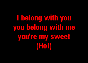 I belong with you
you belong with me

you're my sweet
(Ho!)
