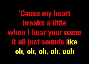 'Cause my heart
breaks a little
when I hear your name

itaHiustsoundser
0h.0h.oh,oh,ooh