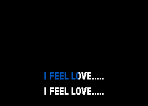 I FEEL LOVE .....
I FEEL LOVE .....