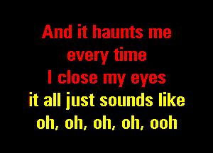 Andhhamnsnm
every time

I close my eyes
it all iust sounds like
oh,oh,oh,oh,ooh