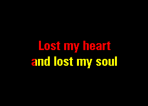 Lost my heart

and lost my soul