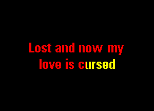 Lost and now my

love is cursed