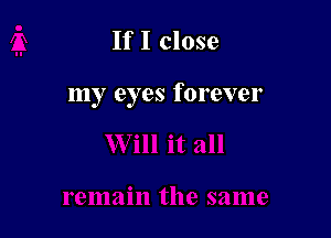 If I close

my eyes forever