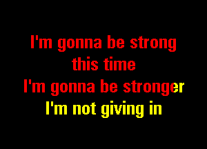 I'm gonna be strong
this time

I'm gonna be stronger
I'm not giving in