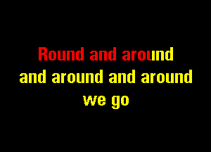 Round and around

and around and around
we go