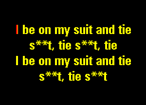 I he on my suit and tie
smat, tie smt, tie

I he on my suit and tie
39W, tie smt