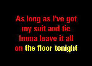 As long as I've got
my suit and tie

lmma leave it all
on the floor tonight