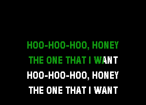 HOO-HOO-HOD, HONEY
THE ONE THAT I WANT
HOO-HOD-HOO, HONEY

THE ONE THAT I WANT l