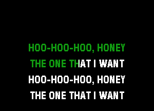 HOO-HOO-HOD, HONEY
THE ONE THAT I WANT
HOO-HOD-HOO, HONEY

THE ONE THAT I WANT l