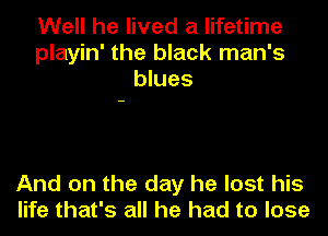 Well he lived a lifetime
playin' the black man's
blues

And on the day he lost his
life that's all he had to lose