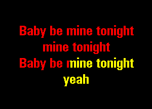 Baby be mine tonight
mine tonight

Baby be mine tonight
yeah