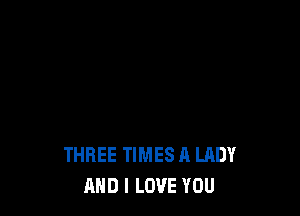 THREE TIMES A LADY
AND I LOVE YOU