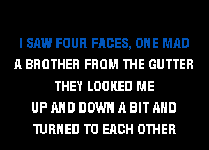 I SAW FOUR FACES, OHE MAD
A BROTHER FROM THE GUTTER
THEY LOOKED ME
UP AND DOWN A BIT AND
TURNED TO EACH OTHER