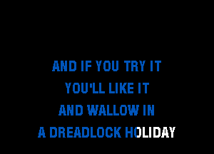 AND IF YOU TRY IT

YOU'LL LIKE IT
AND WALLOW IN
A DBEADLOCK HOLIDAY