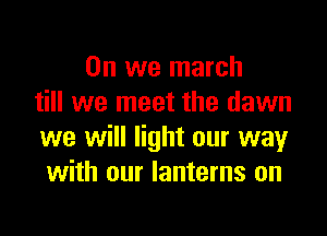 0n we march
till we meet the dawn

we will light our way
with our lanterns on