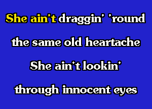 She ain't draggin' 'round
the same old heartache
She ain't lookin'

through innocent eyes