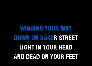WINDING YOUR WAY
DOWN ON BRKER STREET
LIGHT IN YOUR HEAD
AND DEAD ON YOUR FEET