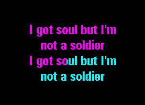 I got soul but I'm
not a soldier

I got soul but I'm
not a soldier