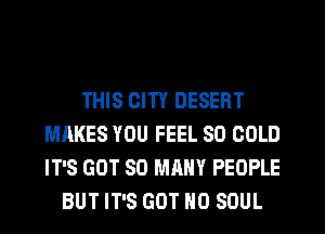 THIS CITY DESERT
MAKES YOU FEEL SO COLD
IT'S GOT SO MANY PEOPLE

BUT IT'S GOT H0 SOUL