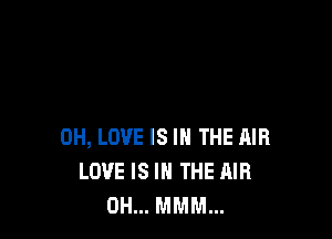 0H, LOVE IS IN THE AIR
LOVE IS IN THE AIR
0H... MMM...