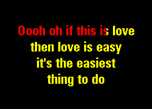 Oooh oh if this is love
then love is easy

it's the easiest
thing to do