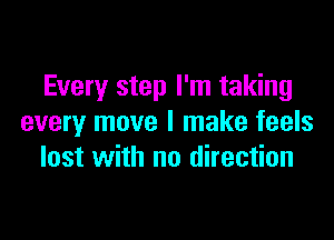 Every step I'm taking

every move I make feels
lost with no direction