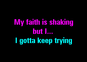 My faith is shaking

but I...
I gotta keep trying