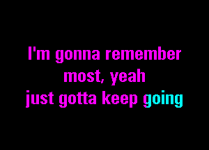 I'm gonna remember

most, yeah
iust gotta keep going