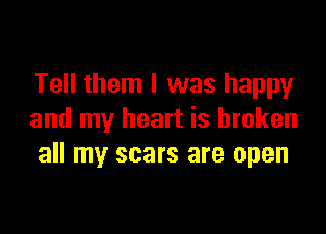 Tell them I was happy

and my heart is broken
all my scars are open