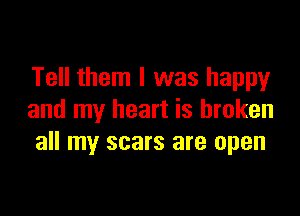 Tell them I was happy

and my heart is broken
all my scars are open