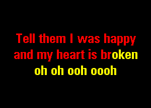 Tell them I was happy

and my heart is broken
oh oh ooh oooh