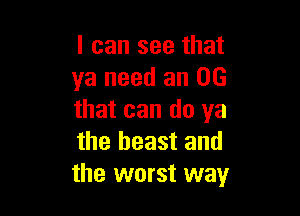 I can see that
ya need an 06

that can (10 ya
the beast and
the worst way