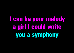 I can be your melody

a girl I could write
you a symphonyr
