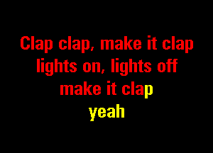 Clap clap, make it clap
lights on. lights off

make it clap
yeah