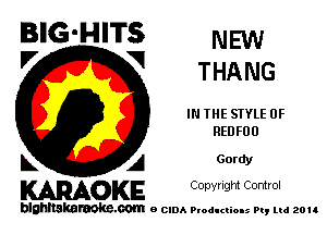 BIG'HITS NEW

'7 V THANG
IN THE STYLE 0F
REDFUU
L A Gordy

WOKE C opyr Igm Control

blghnskaraokc.com o CIDA P'oducliOIs m, ud zou