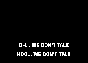 0H... WE DON'T TALK
H00... WE DON'T TALK