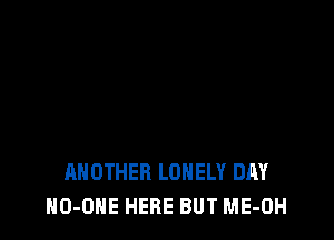 ANOTHER LONELY DAY
HO-OHE HERE BUT ME-OH