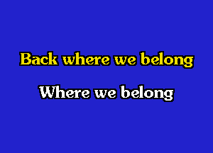 Back where we belong

Where we belong
