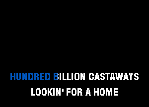 HUNDRED BILLION CASTAWAYS
LOOKIH' FOR A HOME