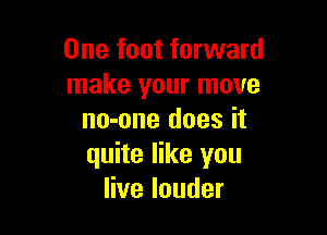 One foot forward
make your move

no-one does it
quite like you
Hvelouder