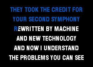 THEY TOOK THE CREDIT FOR
YOUR SECOND SYMPHONY
REWRITTEH BY MACHINE

AND NEW TECHNOLOGY
AND HOWI UNDERSTAND
THE PROBLEMS YOU CAN SEE