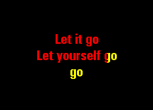 Let it go

Let yourself go
go