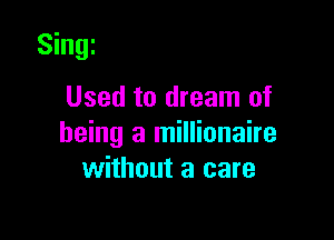 Singi

Used to dream of

being a millionaire
without a care