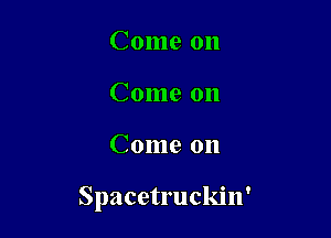 Come on
Come on

Come on

Spacetruckin'