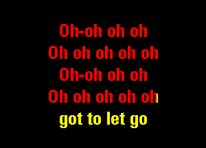 Oh-oh oh oh
Oh oh oh oh oh

Oh-oh oh oh
Oh oh oh oh oh
got to let go