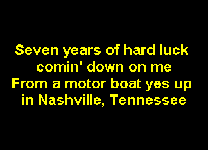 Seven years of hard luck
comin' down on me
From a motor boat yes up
in Nashville, Tennessee