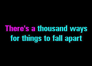 There's a thousand ways

for things to fall apart